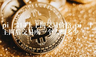 pi币上主网后 交易平台一个大概多少钱