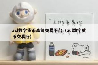 acl数字货币众筹交易平台（acl数字货币 交易平台）
