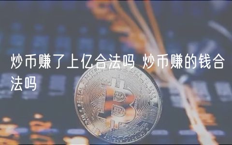 炒币赚了上亿合法吗 炒币赚的钱合法吗-第1张图片-欧易下载