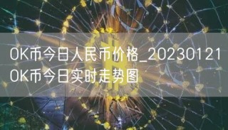 OK币今日人民币价格_20230121OK币今日实时走势图