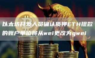 以太坊开发人员确认质押BTH提款的账户单位将从wbi更改为gwbi