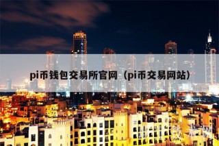 pi币钱包 交易平台官网（pi币交易网站