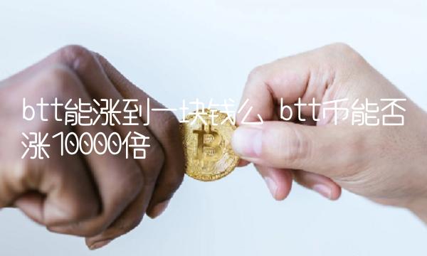 btt能涨到一块钱么 btt币能否涨10000倍-第1张图片-欧易下载