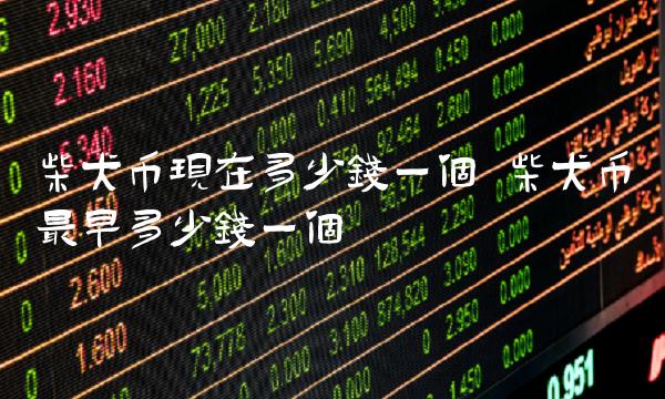 柴犬币现在多少钱一个 柴犬币最早多少钱一个-第1张图片-欧易下载
