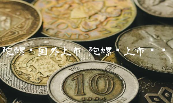 陀螺币国外上市 陀螺币上市时间-第1张图片-欧易下载