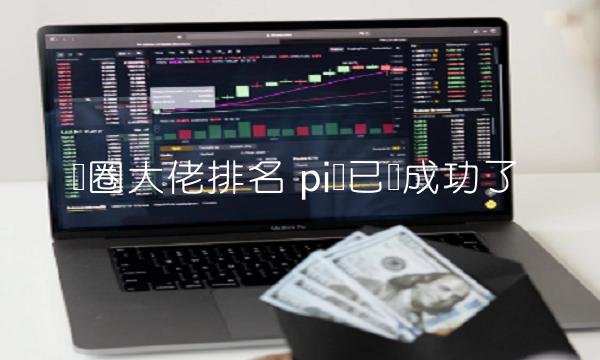 币圈大佬排名 pi币已经成功了-第1张图片-欧易下载