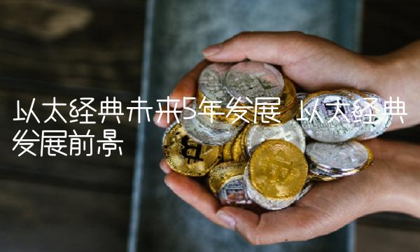 以太经典未来5年发展 以太经典发展前景-第1张图片-欧易下载