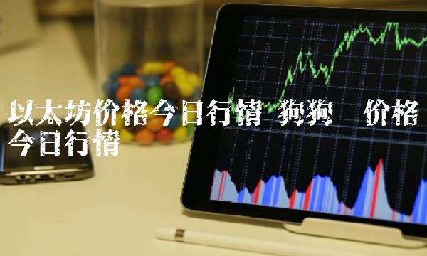 以太坊价格今日行情 狗狗币价格今日行情-第1张图片-欧易下载