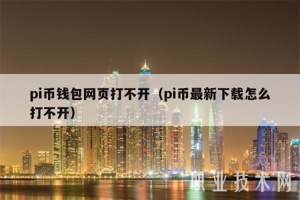 pi币钱包网页打不开（pi币最新下载怎么打不开1