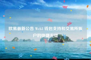 欧意易最新公告 Wbb3 钱包支持和 交易平台账户的快捷充提
