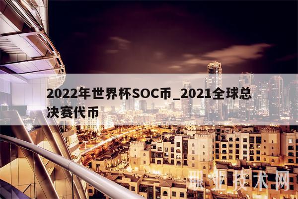 2022年世界杯SOC币_2021全球总决赛代币-第1张图片-欧易下载