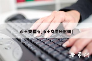 币王 交易平台[币王 交易平台返佣]
