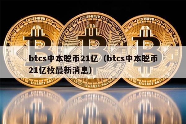 btcs中本聪币21亿（btcs中本聪币21亿枚最新消息）-第1张图片-欧意下载
