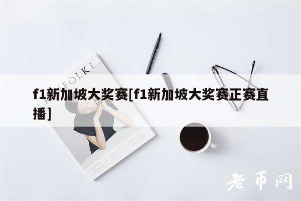 f1新加坡大奖赛[f1新加坡大奖赛正赛直播]-第1张图片-欧意下载