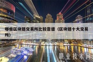 哪些区块链交易平台比较靠谱（区块链十大交易平台
