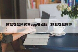 欧意易 交易平台官方app安卓版（欧意易交易软件）
