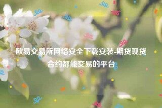 欧意易易交意所app官网-欧意易易 交易平台网络安全下载安装
