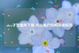 欧意易易交意所app官网下载-okb子 交易平台下载