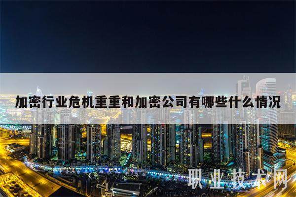 加密行业危机重重和加密公司有哪些什么情况-第1张图片-欧易下载