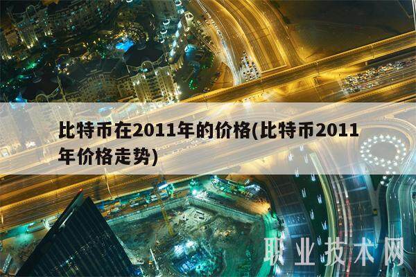 比特币在2011年的价格(比特币2011年价格走势)-第1张图片-欧易下载