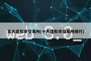 五大虚拟币 交易平台(十大虚拟币 交易平台排行)