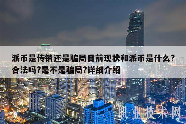 派币是传销还是骗局目前现状和派币是什么?合法吗?是不是骗局?详细介绍-第1张图片-欧易下载