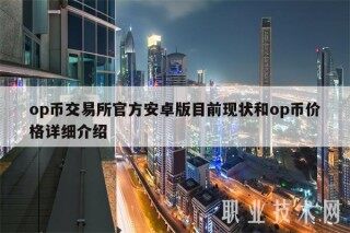 op币 交易平台官方安卓版目前现状和op币价格详细介绍