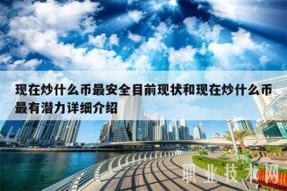 现在炒什么币最安全目前现状和现在炒什么币最有潜力详细介绍