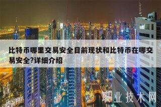 比特币哪里交易安全目前现状和比特币在哪交易安全?详细介绍