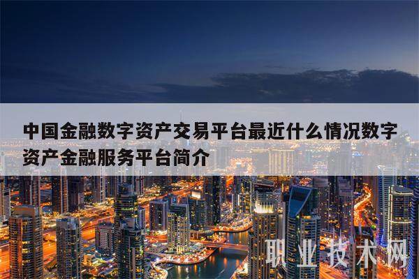 中国金融数字资产交易平台最近什么情况数字资产金融服务平台简介-第1张图片-欧易下载