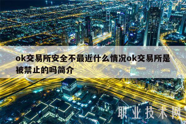 ok交易平台安全不最近什么情况ok交易平台是被禁止的吗简介-第1张图片-欧易下载