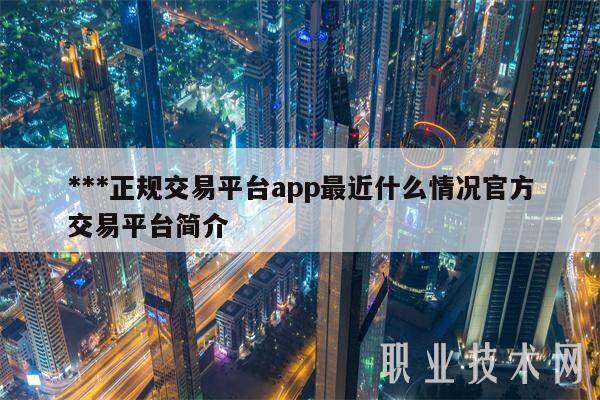 ***正规交易平台app最近什么情况官方交易平台简介-第1张图片-欧易下载