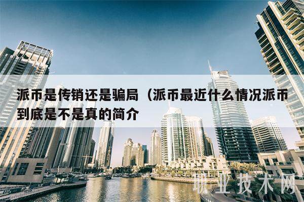 派币是传销还是骗局（派币最近什么情况派币到底是不是真的简介-第1张图片-欧易下载