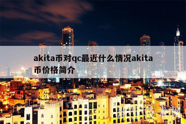 akita币对qc最近什么情况akita币价格简介-第1张图片-欧易下载