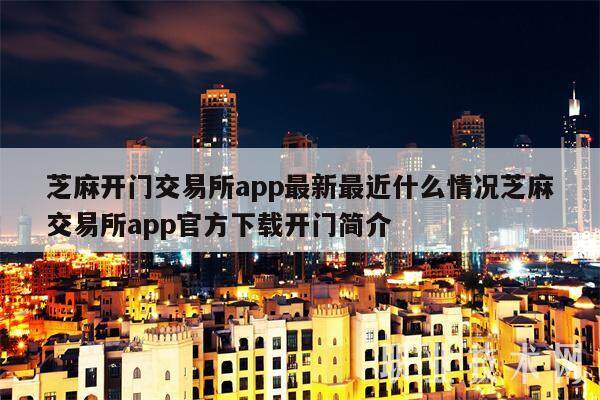 芝麻开门交易平台app最新最近什么情况芝麻交易平台app官方下载开门简介-第1张图片-欧易下载