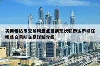 实用泰达币 交易平台盘点目前现状和泰达币能在哪些 交易平台交易详细介绍