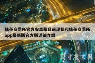 抹茶 交易平台官方安卓版目前现状和抹茶 交易平台app最新版官方版详细介绍