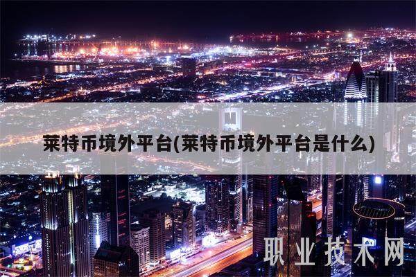 莱特币境外平台(莱特币境外平台是什么)-第1张图片-欧易下载